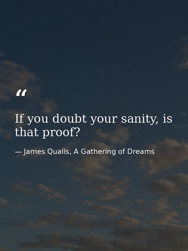 If you doubt your sanity, is that proof? — James Qualls, A Gathering of Dreams