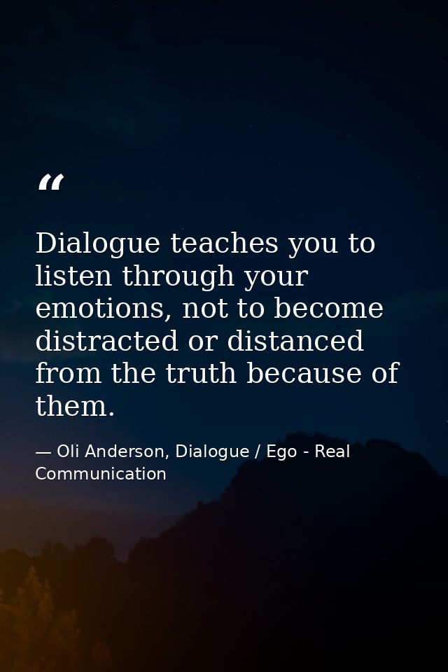 Dialogue teaches you to listen through your emotions, not to become distracted or distanced from the truth because of th — Oli Anderson, Dialogue / Ego - Real Communication