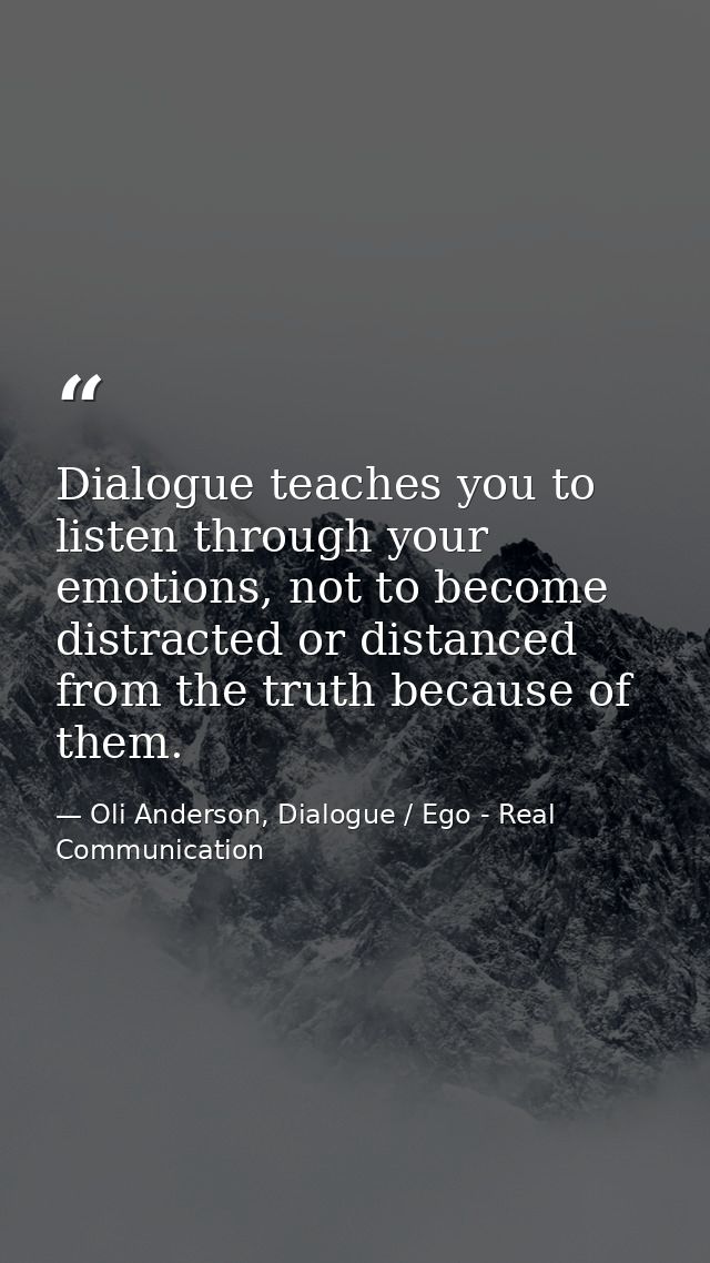 Dialogue teaches you to listen through your emotions, not to become distracted or distanced from the truth because of th — Oli Anderson, Dialogue / Ego - Real Communication