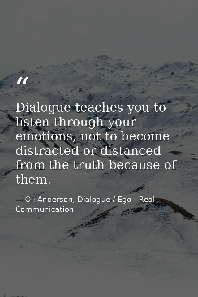 Dialogue teaches you to listen through your emotions, not to become distracted or distanced from the truth because of th — Oli Anderson, Dialogue / Ego - Real Communication