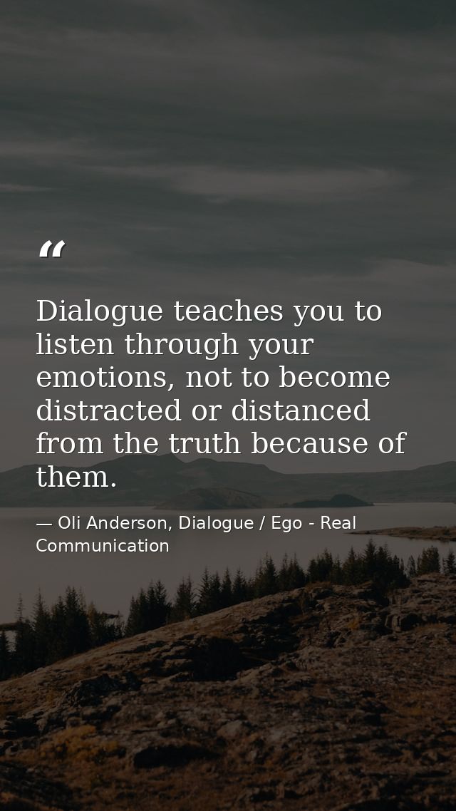 Dialogue teaches you to listen through your emotions, not to become distracted or distanced from the truth because of th — Oli Anderson, Dialogue / Ego - Real Communication