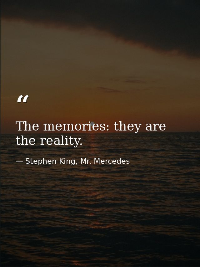 The memories: they are the reality. — Stephen King, Mr. Mercedes