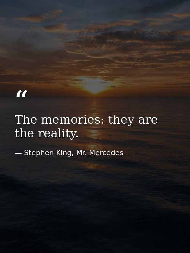 The memories: they are the reality. — Stephen King, Mr. Mercedes