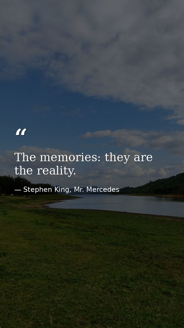 The memories: they are the reality. — Stephen King, Mr. Mercedes