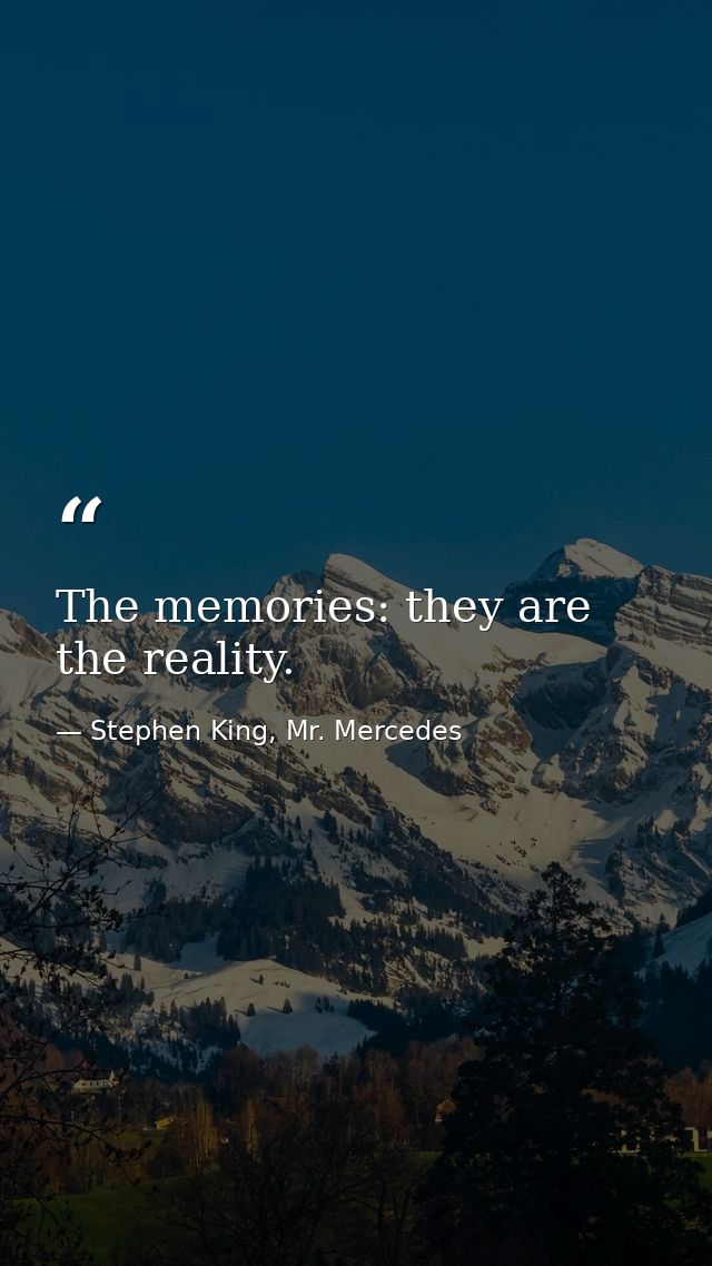 The memories: they are the reality. — Stephen King, Mr. Mercedes