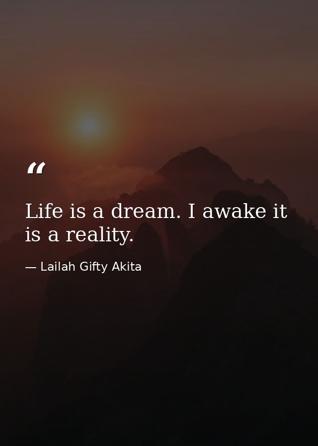 Life is a dream. I awake it is a reality. — Lailah Gifty Akita