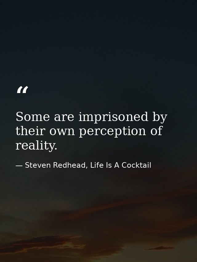 Some are imprisoned by their own perception of reality. — Steven Redhead, Life Is A Cocktail