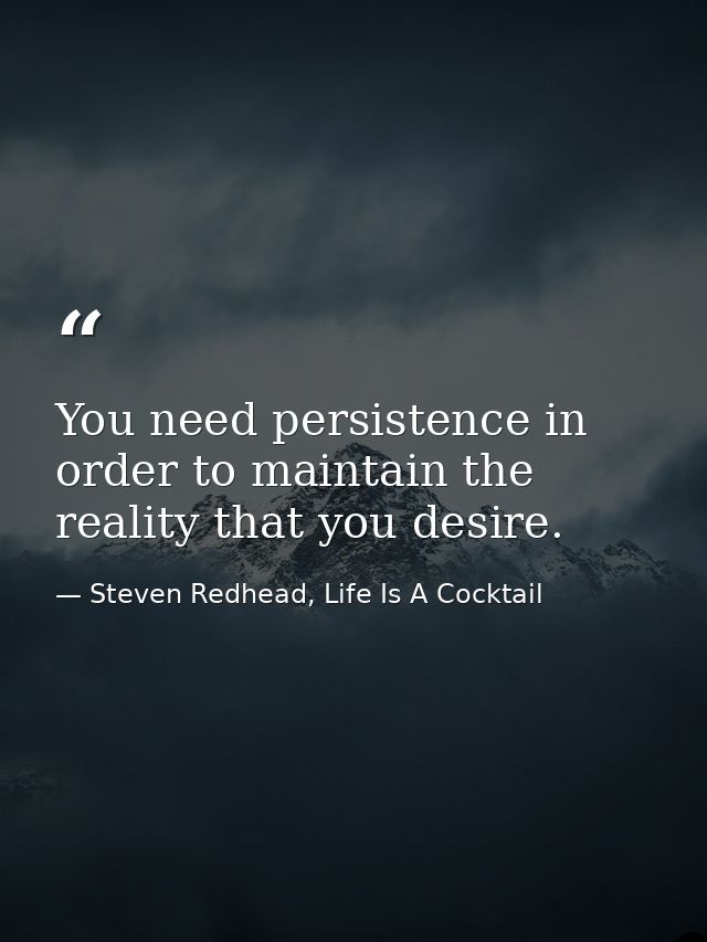 You need persistence in order to maintain the reality that you desire. — Steven Redhead, Life Is A Cocktail