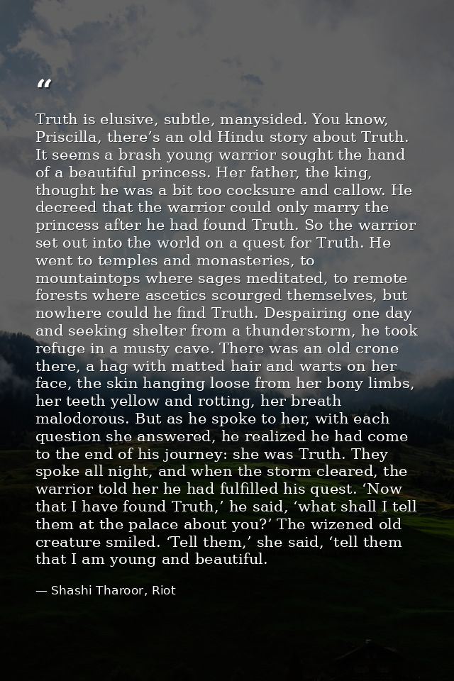 Truth is elusive, subtle, manysided. You know, Priscilla, there’s an old Hindu story about Truth. It seems a brash young — Shashi Tharoor, Riot