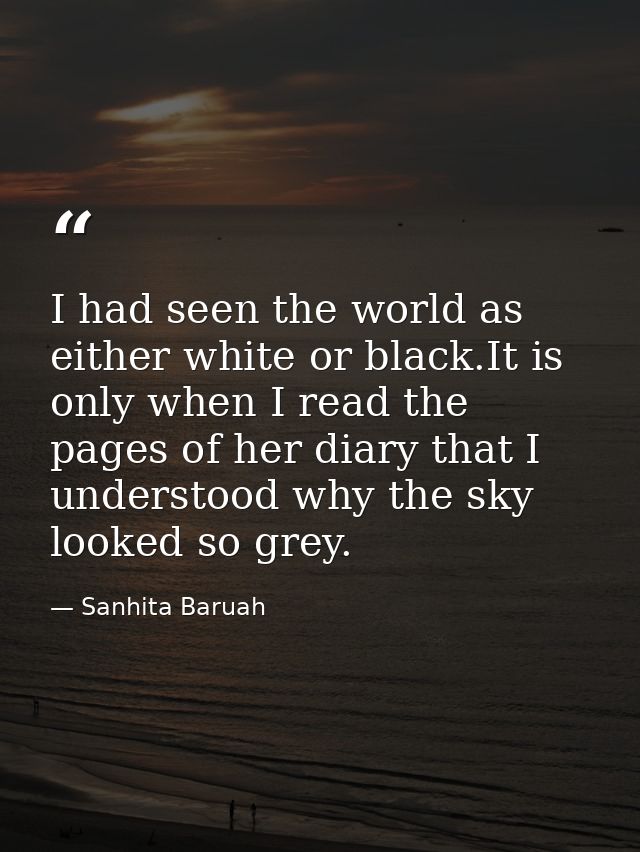 I had seen the world as either white or black.It is only when I read the pages of her diary that I understood why the sk — Sanhita Baruah