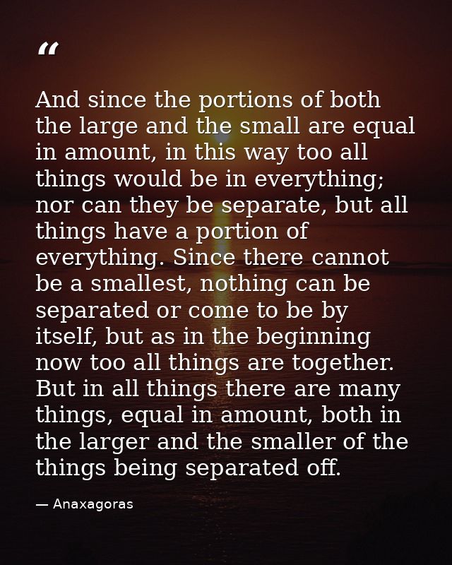 And since the portions of both the large and the small are equal in amount, in this way too all things would be in every — Anaxagoras