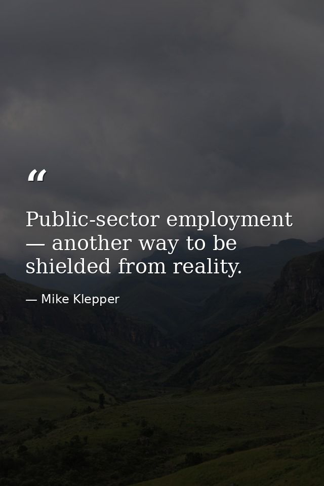 Public-sector employment — another way to be shielded from reality. — Mike Klepper