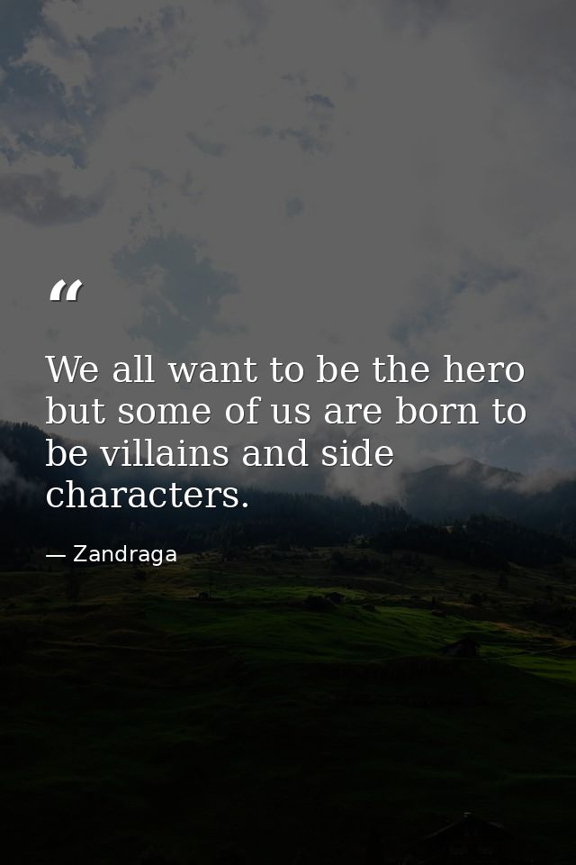 We all want to be the hero but some of us are born to be villains and side characters. — Zandraga