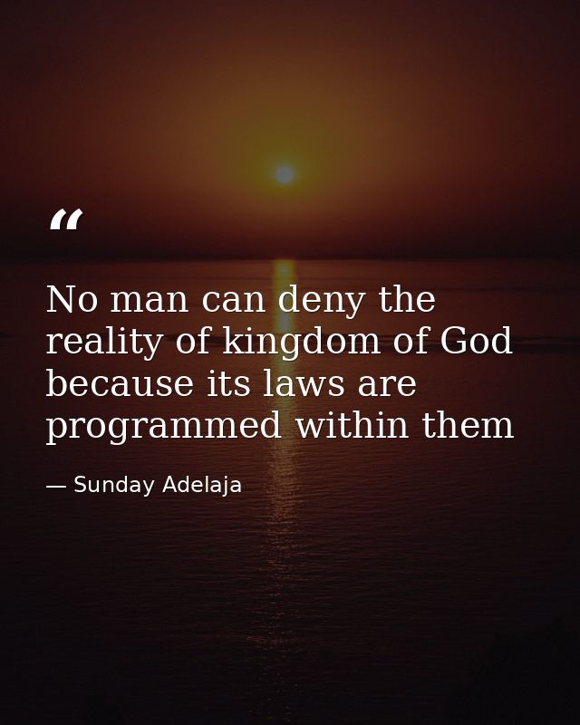 No man can deny the reality of kingdom of God because its laws are programmed within them — Sunday Adelaja