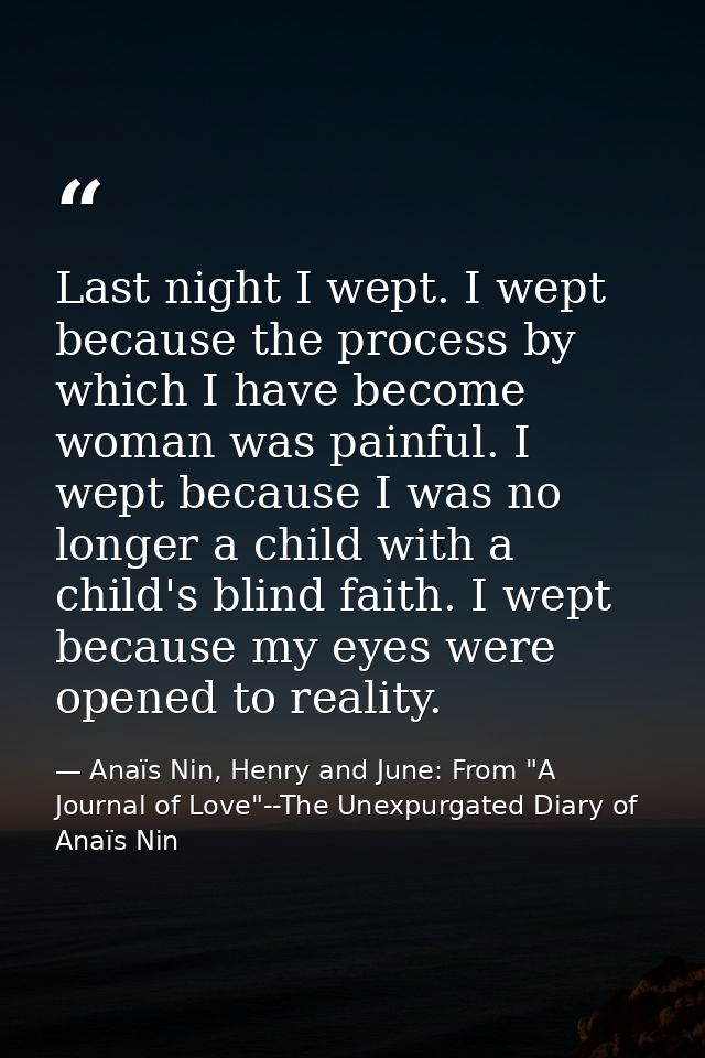 Last night I wept. I wept because the process by which I have become woman was painful. I wept because I was no longer a — Anaïs Nin, Henry and June: From "A Journal of Love"--The Unexpurgated Diary of Anaïs Nin