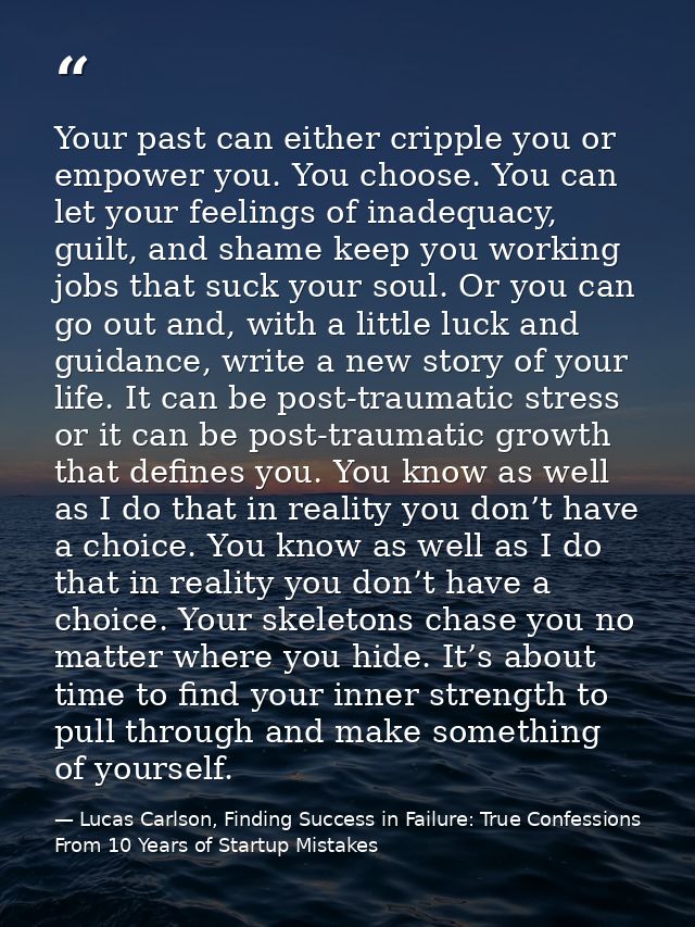 Your past can either cripple you or empower you. You choose. You can let your feelings of inadequacy, guilt, and shame k — Lucas Carlson, Finding Success in Failure: True Confessions From 10 Years of Startup Mistakes