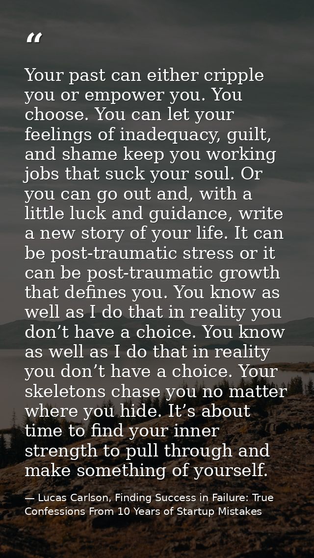 Your past can either cripple you or empower you. You choose. You can let your feelings of inadequacy, guilt, and shame k — Lucas Carlson, Finding Success in Failure: True Confessions From 10 Years of Startup Mistakes