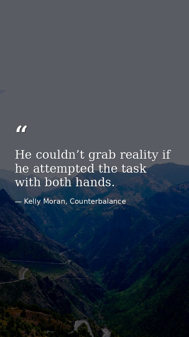 He couldn’t grab reality if he attempted the task with both hands. — Kelly Moran, Counterbalance