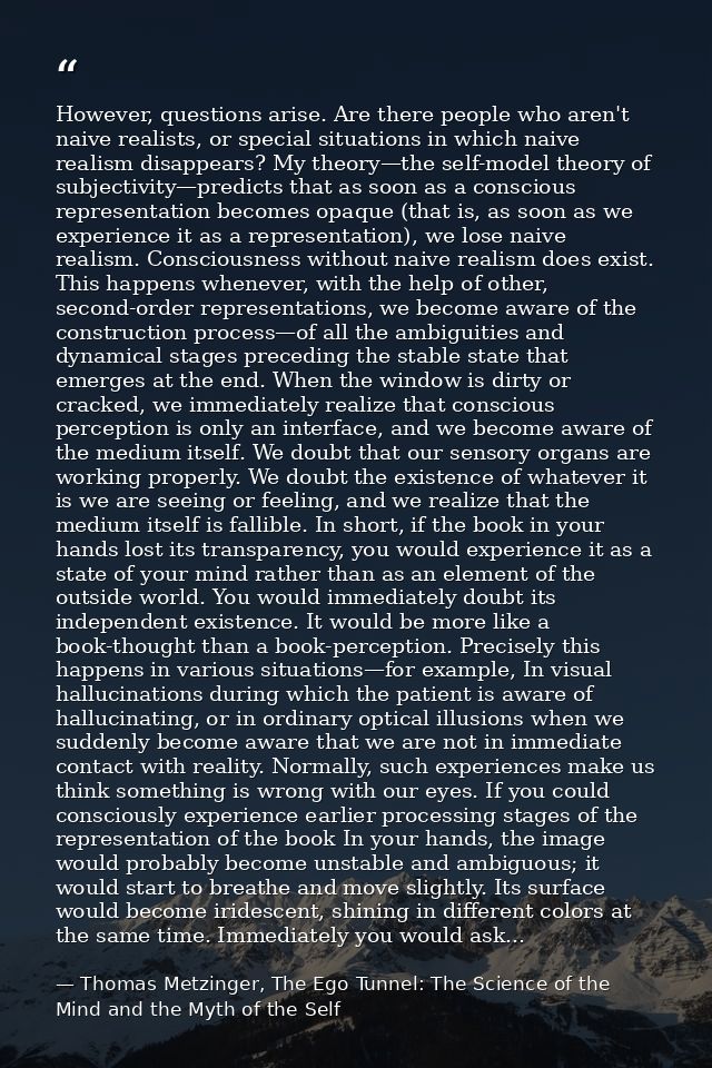 However, questions arise. Are there people who aren't naive realists, or special situations in which naive realism disap — Thomas Metzinger, The Ego Tunnel: The Science of the Mind and the Myth of the Self