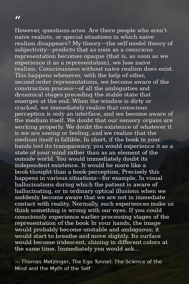 However, questions arise. Are there people who aren't naive realists, or special situations in which naive realism disap — Thomas Metzinger, The Ego Tunnel: The Science of the Mind and the Myth of the Self