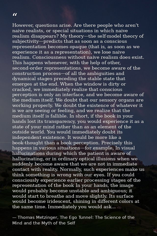 However, questions arise. Are there people who aren't naive realists, or special situations in which naive realism disap — Thomas Metzinger, The Ego Tunnel: The Science of the Mind and the Myth of the Self