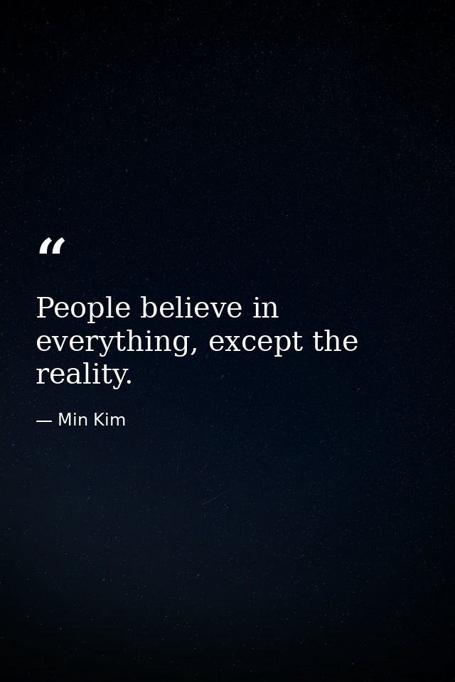 People believe in everything, except the reality. — Min Kim