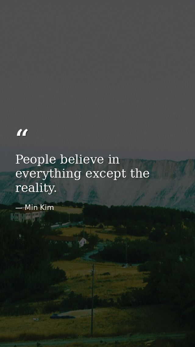 People believe in everything except the reality. — Min Kim