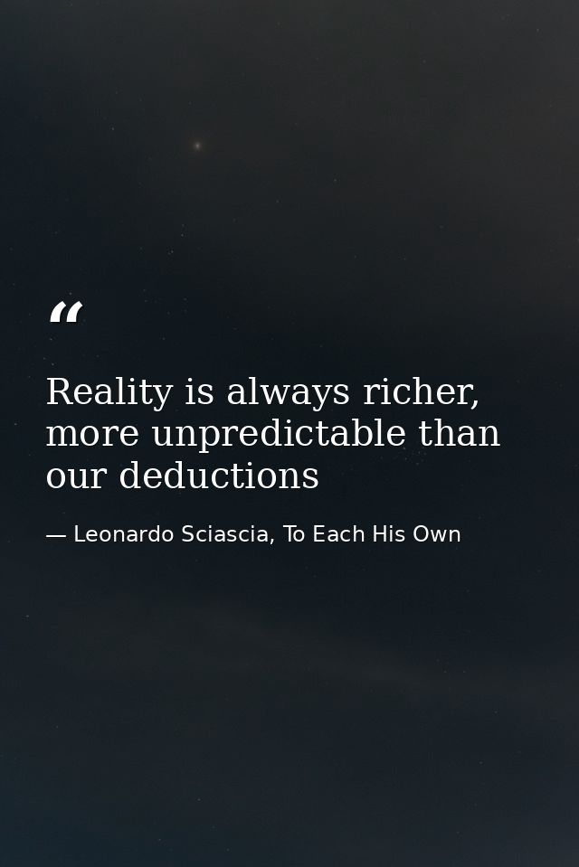 Reality is always richer, more unpredictable than our deductions — Leonardo Sciascia, To Each His Own