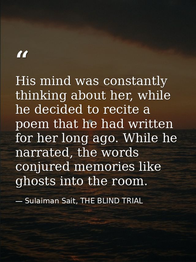 His mind was constantly thinking about her, while he decided to recite a poem that he had written for her long ago. Whil — Sulaiman Sait, THE BLIND TRIAL