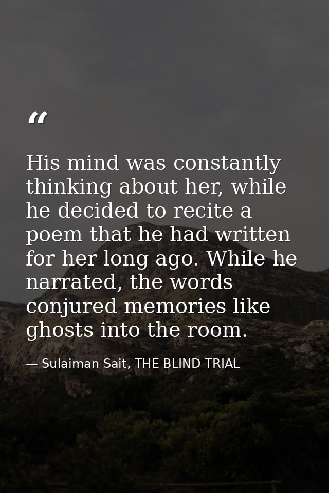 His mind was constantly thinking about her, while he decided to recite a poem that he had written for her long ago. Whil — Sulaiman Sait, THE BLIND TRIAL