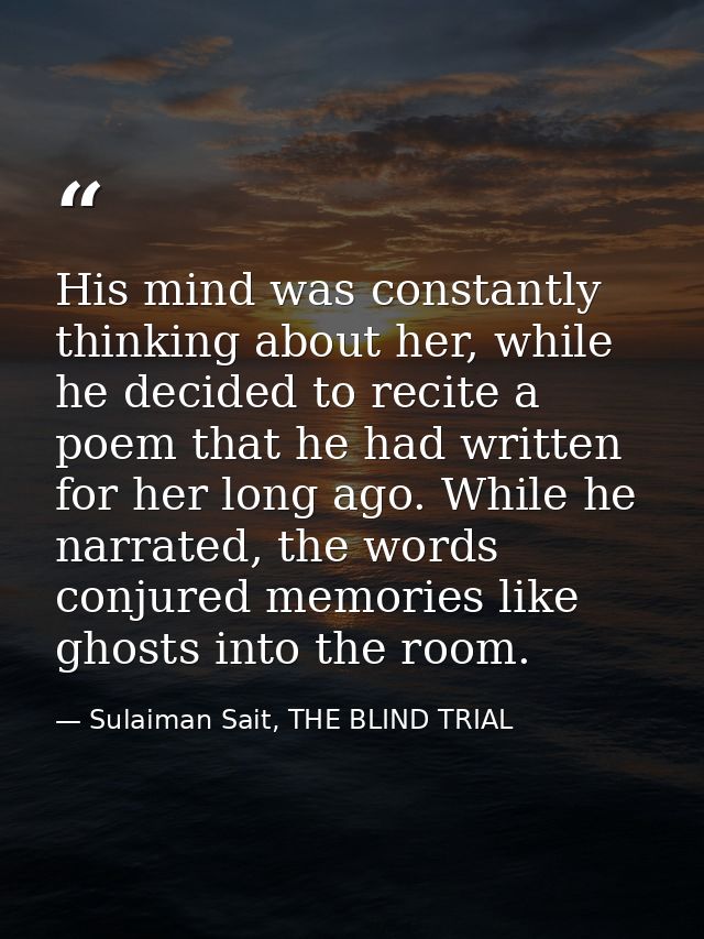 His mind was constantly thinking about her, while he decided to recite a poem that he had written for her long ago. Whil — Sulaiman Sait, THE BLIND TRIAL