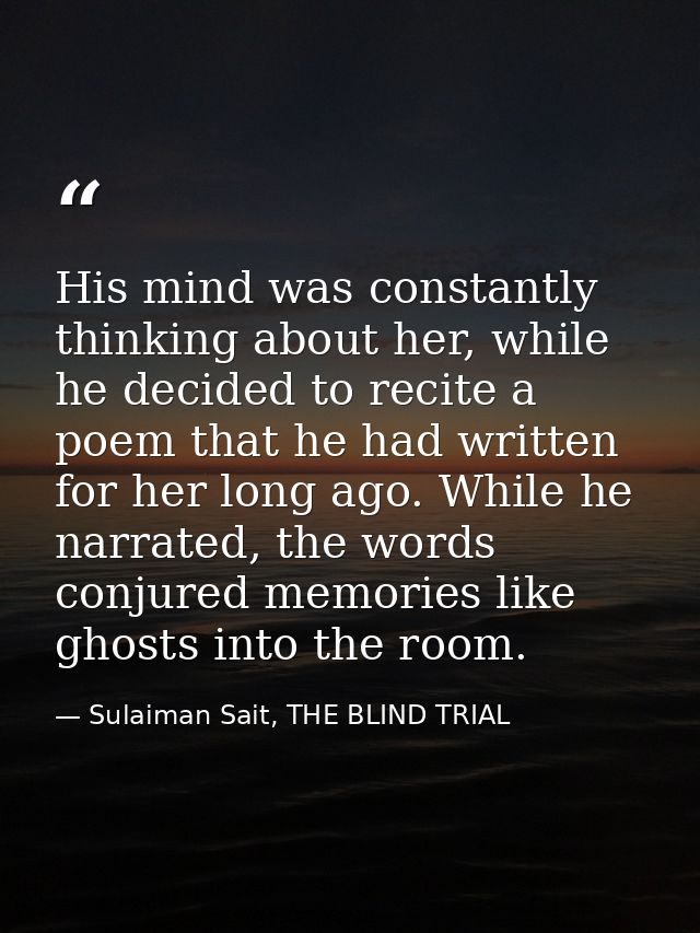 His mind was constantly thinking about her, while he decided to recite a poem that he had written for her long ago. Whil — Sulaiman Sait, THE BLIND TRIAL