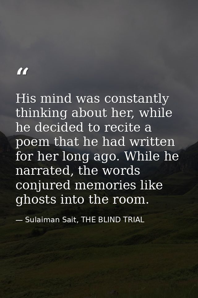 His mind was constantly thinking about her, while he decided to recite a poem that he had written for her long ago. Whil — Sulaiman Sait, THE BLIND TRIAL