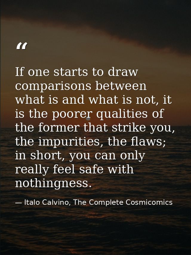If one starts to draw comparisons between what is and what is not, it is the poorer qualities of the former that strike  — Italo Calvino, The Complete Cosmicomics