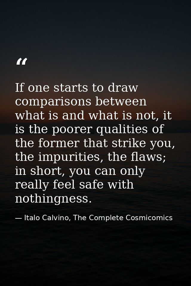 If one starts to draw comparisons between what is and what is not, it is the poorer qualities of the former that strike  — Italo Calvino, The Complete Cosmicomics