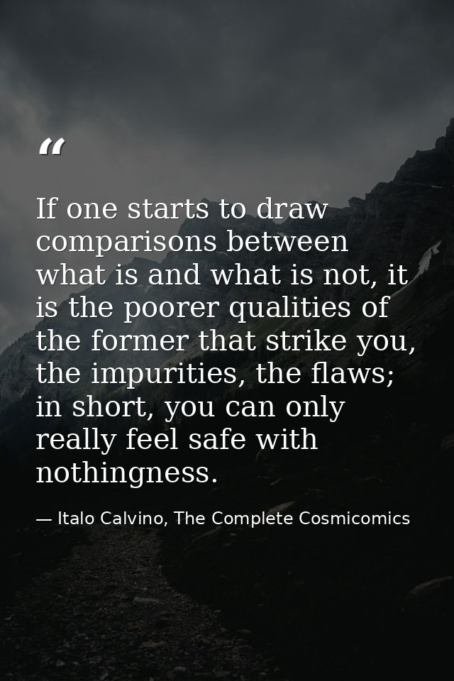 If one starts to draw comparisons between what is and what is not, it is the poorer qualities of the former that strike  — Italo Calvino, The Complete Cosmicomics