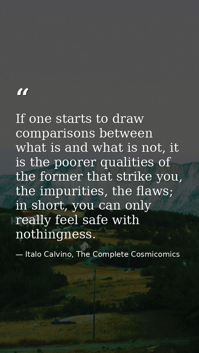 If one starts to draw comparisons between what is and what is not, it is the poorer qualities of the former that strike  — Italo Calvino, The Complete Cosmicomics