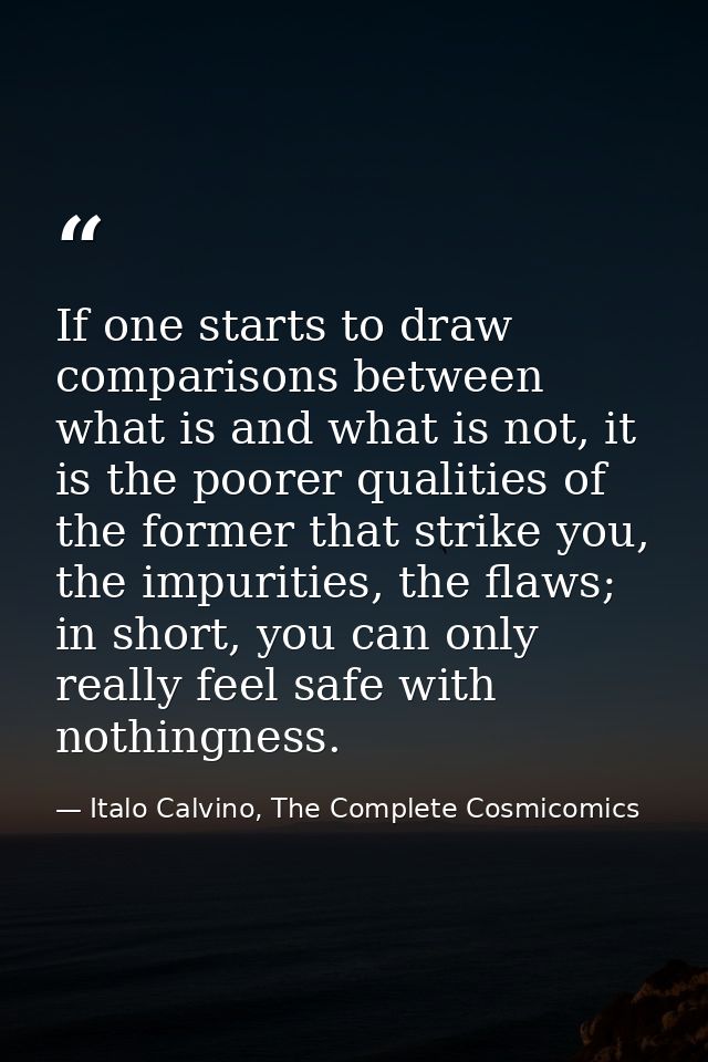 If one starts to draw comparisons between what is and what is not, it is the poorer qualities of the former that strike  — Italo Calvino, The Complete Cosmicomics