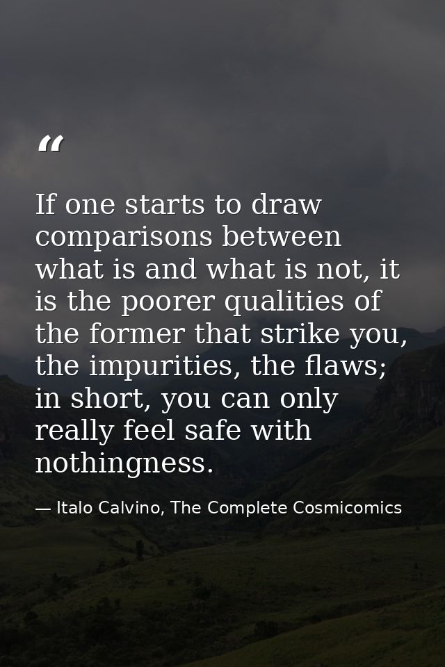 If one starts to draw comparisons between what is and what is not, it is the poorer qualities of the former that strike  — Italo Calvino, The Complete Cosmicomics