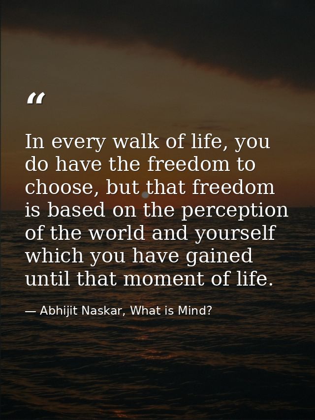 In every walk of life, you do have the freedom to choose, but that freedom is based on the perception of the world and y — Abhijit Naskar, What is Mind?