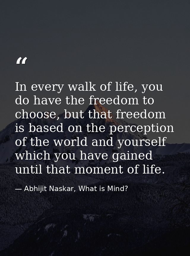 In every walk of life, you do have the freedom to choose, but that freedom is based on the perception of the world and y — Abhijit Naskar, What is Mind?