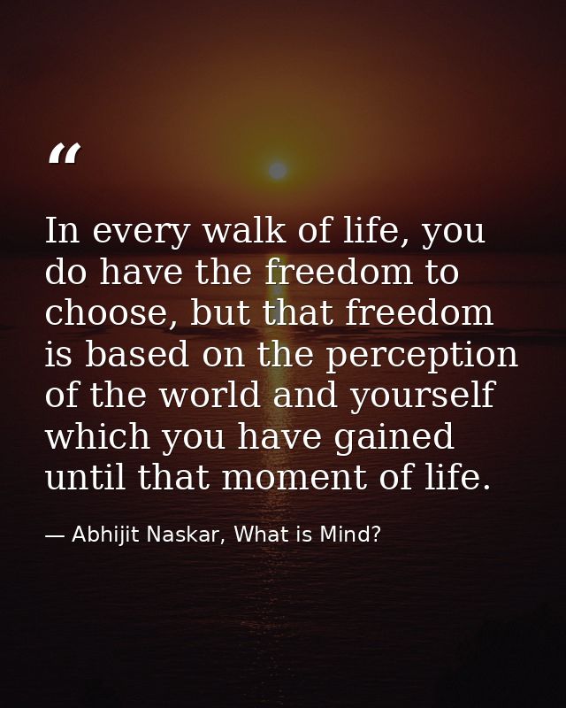 In every walk of life, you do have the freedom to choose, but that freedom is based on the perception of the world and y — Abhijit Naskar, What is Mind?
