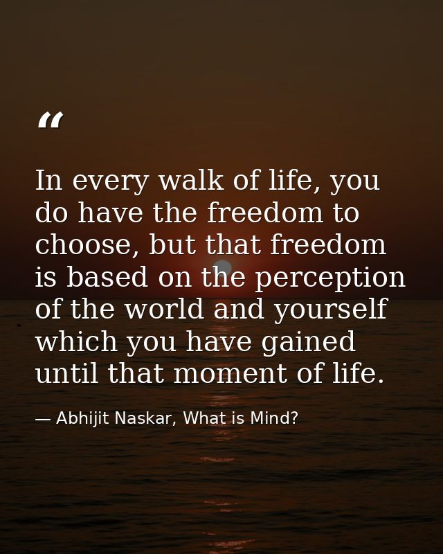 In every walk of life, you do have the freedom to choose, but that freedom is based on the perception of the world and y — Abhijit Naskar, What is Mind?