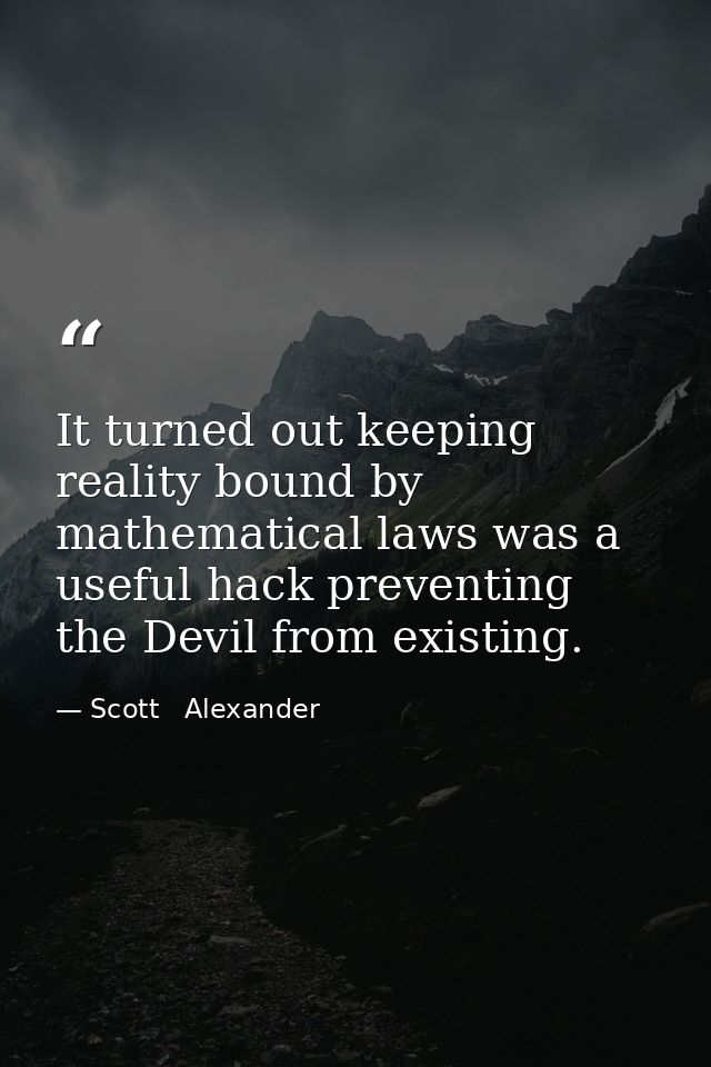 It turned out keeping reality bound by mathematical laws was a useful hack preventing the Devil from existing. — Scott   Alexander