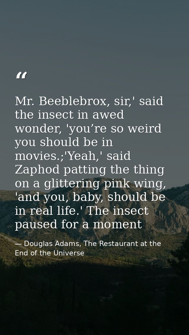 Mr. Beeblebrox, sir,' said the insect in awed wonder, 'you’re so weird you should be in movies.;'Yeah,' said Zaphod patt — Douglas Adams, The Restaurant at the End of the Universe