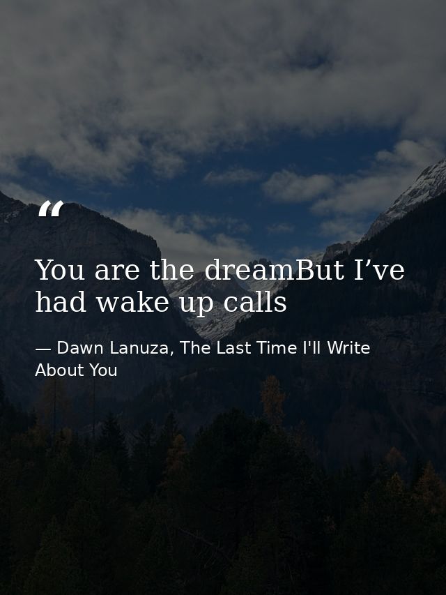 You are the dreamBut I’ve had wake up calls — Dawn Lanuza, The Last Time I'll Write About You