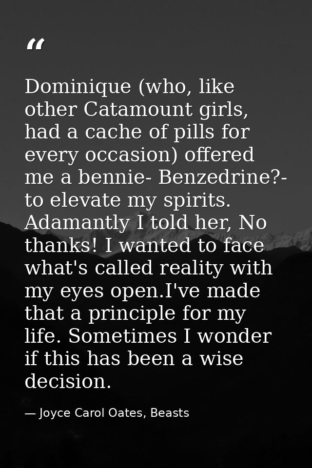 Dominique (who, like other Catamount girls, had a cache of pills for every occasion) offered me a bennie- Benzedrine?- t — Joyce Carol Oates, Beasts