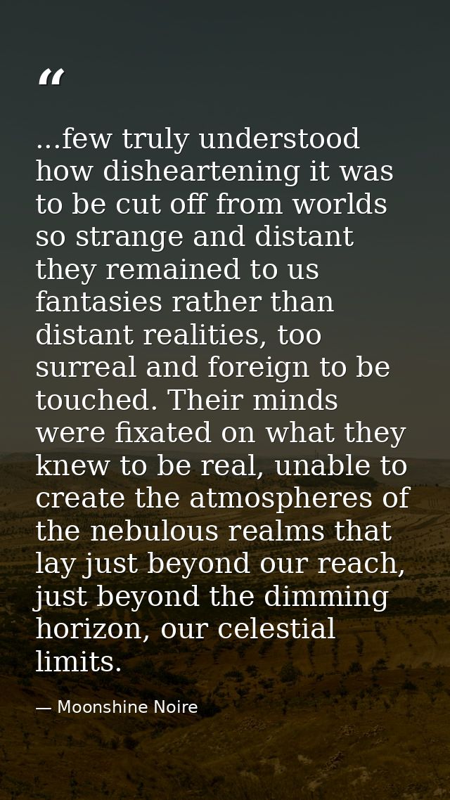 ...few truly understood how disheartening it was to be cut off from worlds so strange and distant they remained to us fa — Moonshine Noire