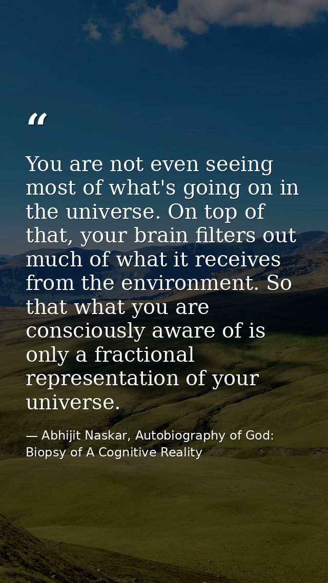 You are not even seeing most of what's going on in the universe. On top of that, your brain filters out much of what it  — Abhijit Naskar, Autobiography of God: Biopsy of A Cognitive Reality