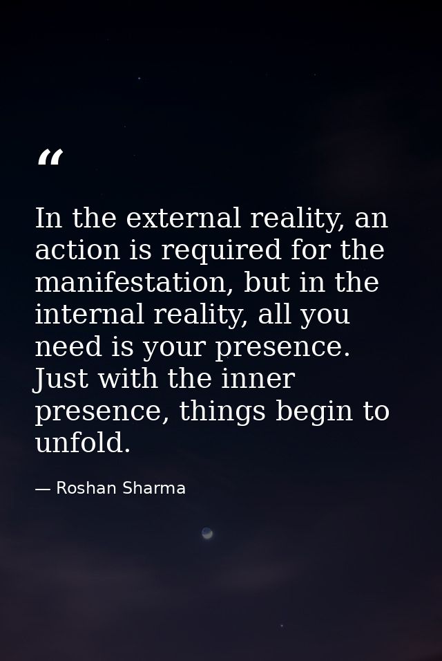 In the external reality, an action is required for the manifestation, but in the internal reality, all you need is your  — Roshan Sharma